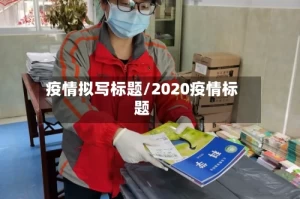 疫情拟写标题/2020疫情标题