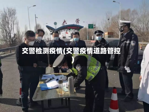 交警检测疫情(交警疫情道路管控)-第3张图片
