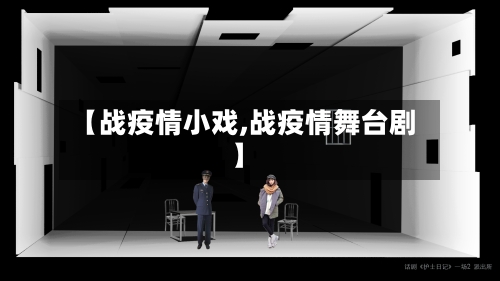 【战疫情小戏,战疫情舞台剧】-第1张图片