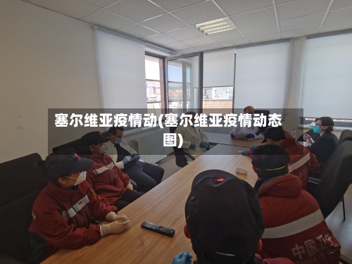 塞尔维亚疫情动(塞尔维亚疫情动态图)-第3张图片