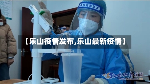 【乐山疫情发布,乐山最新疫情】-第1张图片