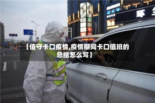 【值守卡口疫情,疫情期间卡口值班的总结怎么写】-第1张图片