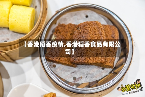 【香港稻香疫情,香港稻香食品有限公司】-第1张图片