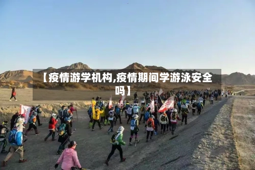 【疫情游学机构,疫情期间学游泳安全吗】-第1张图片