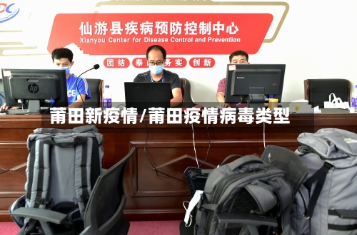 莆田新疫情/莆田疫情病毒类型-第1张图片