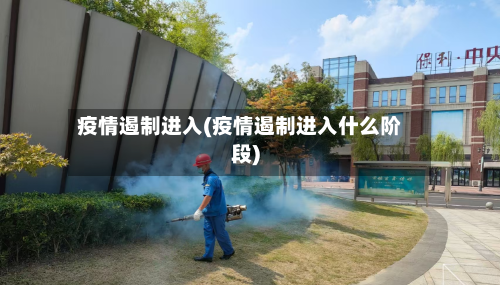 疫情遏制进入(疫情遏制进入什么阶段)-第2张图片