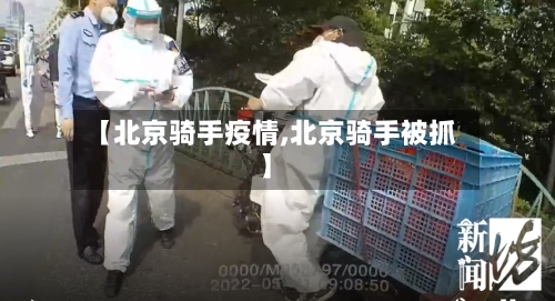 【北京骑手疫情,北京骑手被抓】-第1张图片