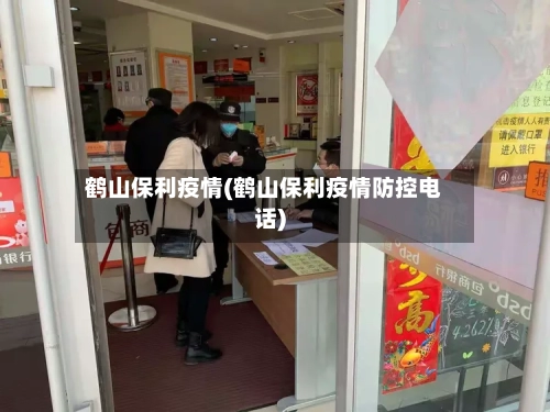 鹤山保利疫情(鹤山保利疫情防控电话)-第2张图片