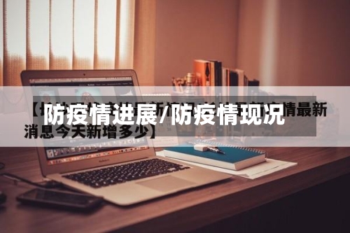 防疫情进展/防疫情现况-第3张图片