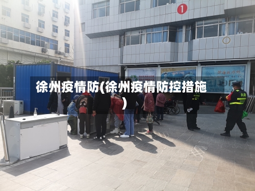 徐州疫情防(徐州疫情防控措施)-第2张图片