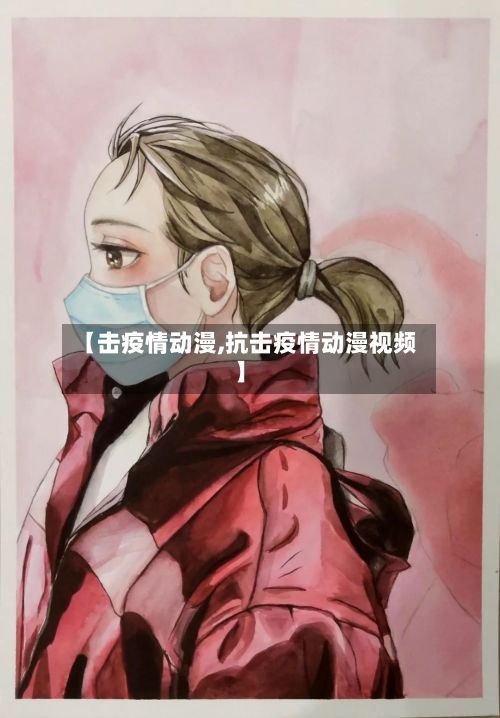 【击疫情动漫,抗击疫情动漫视频】-第2张图片