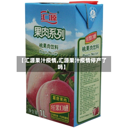 【汇源果汁疫情,汇源果汁疫情停产了吗】-第2张图片