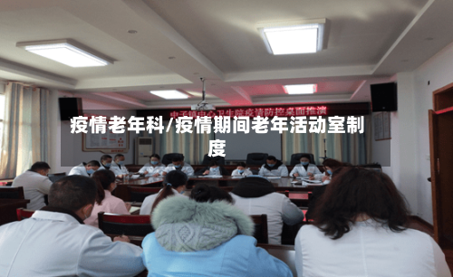 疫情老年科/疫情期间老年活动室制度-第1张图片