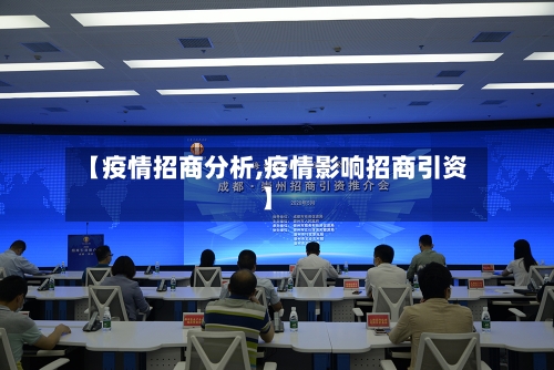 【疫情招商分析,疫情影响招商引资】-第3张图片