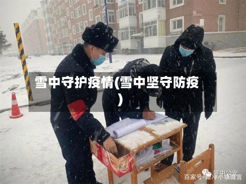雪中守护疫情(雪中坚守防疫)-第1张图片