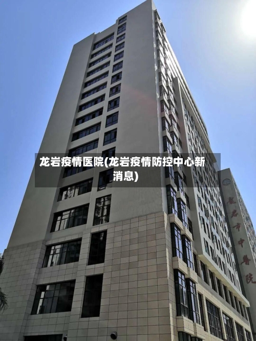 龙岩疫情医院(龙岩疫情防控中心新消息)-第2张图片