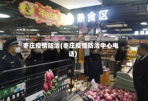 枣庄疫情防治(枣庄疫情防治中心电话)-第2张图片