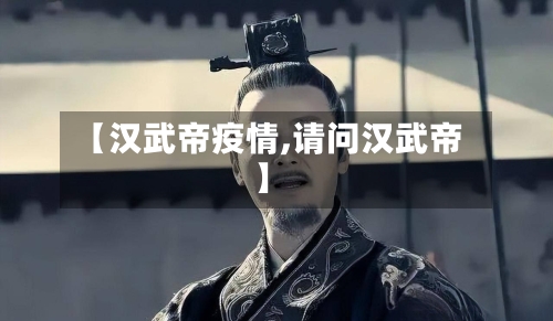 【汉武帝疫情,请问汉武帝】-第1张图片