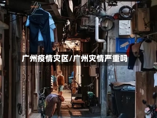 广州疫情灾区/广州灾情严重吗-第1张图片