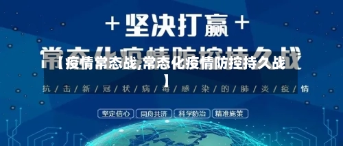 【疫情常态战,常态化疫情防控持久战】-第1张图片