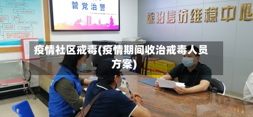 疫情社区戒毒(疫情期间收治戒毒人员方案)-第2张图片