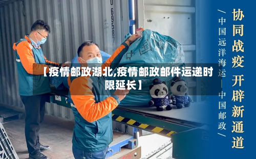 【疫情邮政湖北,疫情邮政邮件运递时限延长】-第3张图片