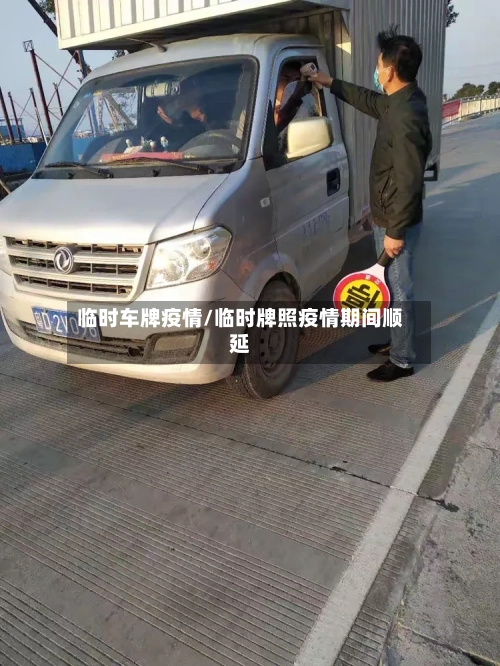 临时车牌疫情/临时牌照疫情期间顺延-第1张图片