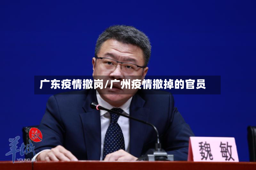 广东疫情撤岗/广州疫情撤掉的官员-第1张图片