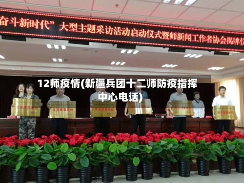 12师疫情(新疆兵团十二师防疫指挥中心电话)-第2张图片