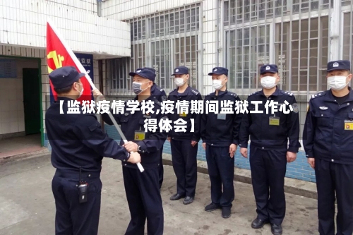 【监狱疫情学校,疫情期间监狱工作心得体会】-第1张图片