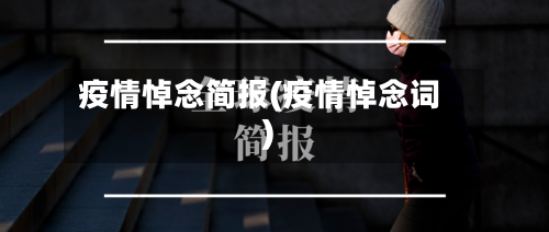 疫情悼念简报(疫情悼念词)-第1张图片