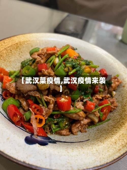 【武汉菜疫情,武汉疫情来袭】-第1张图片