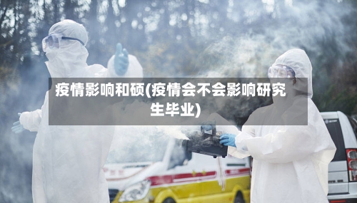 疫情影响和硕(疫情会不会影响研究生毕业)-第1张图片
