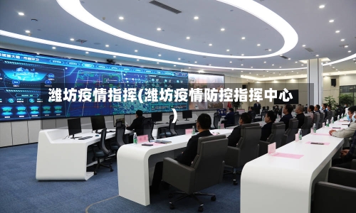 潍坊疫情指挥(潍坊疫情防控指挥中心)-第1张图片