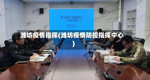 潍坊疫情指挥(潍坊疫情防控指挥中心)-第3张图片