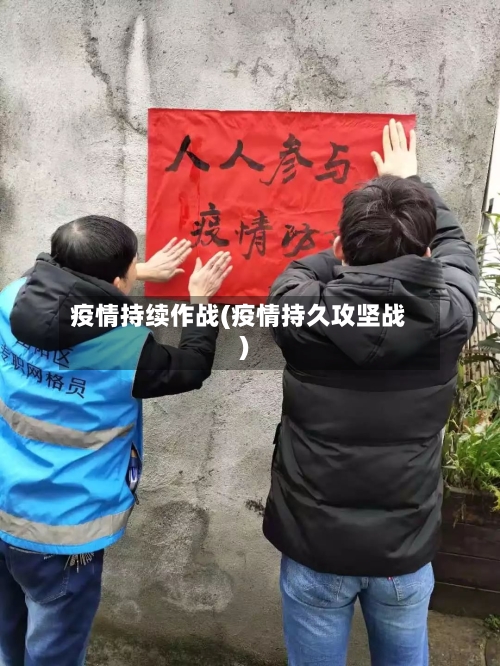 疫情持续作战(疫情持久攻坚战)-第2张图片