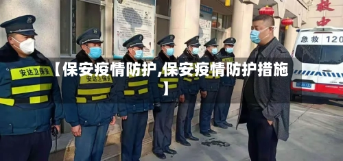 【保安疫情防护,保安疫情防护措施】-第2张图片
