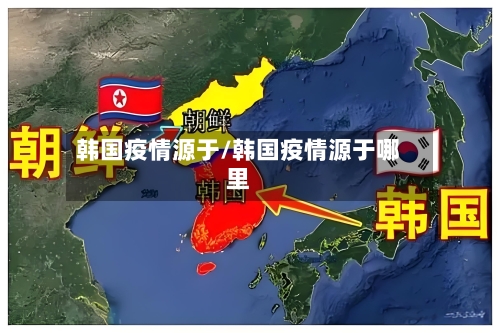 韩国疫情源于/韩国疫情源于哪里-第1张图片