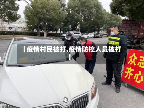 【疫情村民被打,疫情防控人员被打】-第1张图片