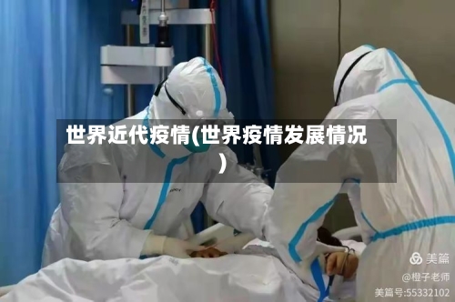 世界近代疫情(世界疫情发展情况)-第1张图片
