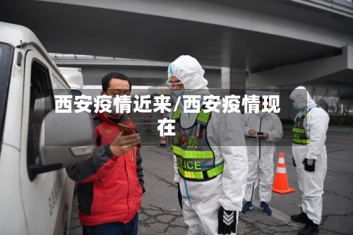 西安疫情近来/西安疫情现在-第1张图片