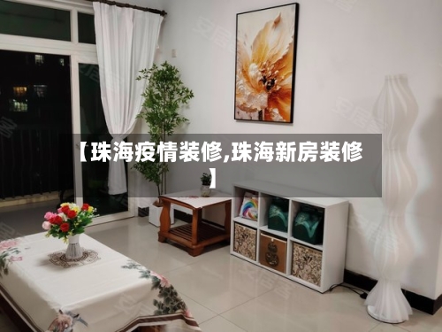 【珠海疫情装修,珠海新房装修】-第2张图片