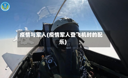 疫情与军人(疫情军人登飞机时的配乐)-第2张图片