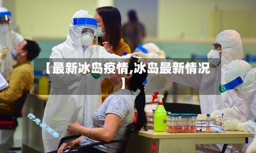 【最新冰岛疫情,冰岛最新情况】-第2张图片