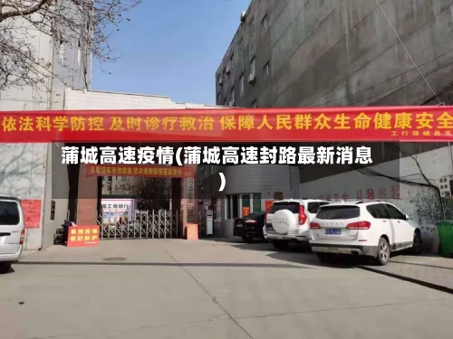 蒲城高速疫情(蒲城高速封路最新消息)-第3张图片