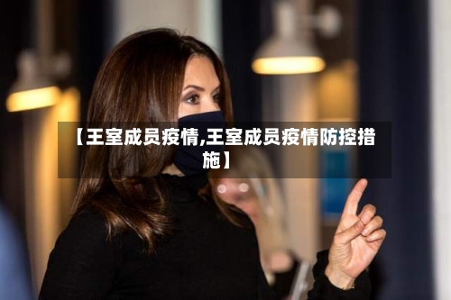 【王室成员疫情,王室成员疫情防控措施】-第1张图片