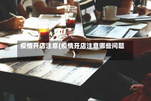疫情开店注意(疫情开店注意哪些问题)-第1张图片