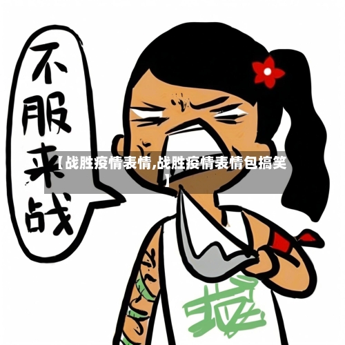 【战胜疫情表情,战胜疫情表情包搞笑】-第1张图片