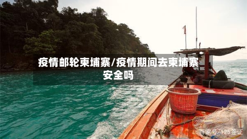 疫情邮轮柬埔寨/疫情期间去柬埔寨安全吗-第1张图片