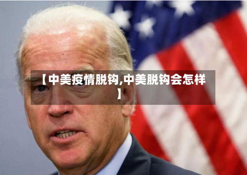 【中美疫情脱钩,中美脱钩会怎样】-第1张图片